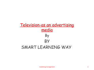 Television-as an advertising 
media 
By 
BY 
SMART LEARNING WAY 
marketing management 1 
 