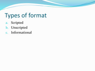 Types of format
a. Scripted
b. Unscripted
c. Informational
 