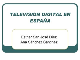 TELEVISIÓN DIGITAL EN ESPAÑA Esther San José Díez Ana Sánchez Sánchez 