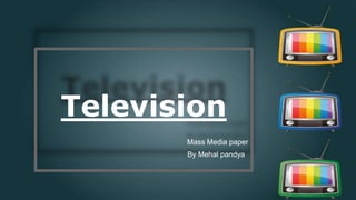 Television
Mass Media paper
By Mehal pandya
 