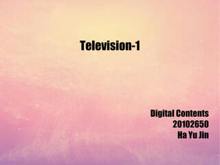 Television-1




               Digital Contents
                     20102650
                       Ha Yu Jin
 