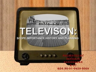 TELEVISON:
SCOPE,IMPORTANCE,HISTORY AND PLANNING
 