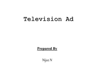 Television Ad
Prepared By
Nijaz N
 