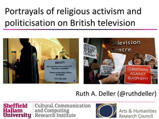 Portrayals of religious activism and
politicisation on British television




                  Ruth A. Deller (@ruthdeller)
 