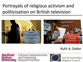 Portrayals of religious activism and
politicisation on British television




                             Ruth A. Deller
 