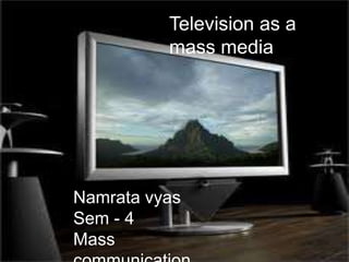 Television as a
          mass media




Namrata vyas
Sem - 4
Mass
 
