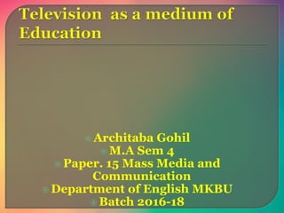  Architaba Gohil
 M.A Sem 4
 Paper. 15 Mass Media and
Communication
 Department of English MKBU
 Batch 2016-18
 
