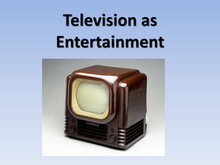 Television as
Entertainment
 