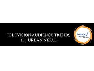 TELEVISION AUDIENCE TRENDS
16+ URBAN NEPAL
 