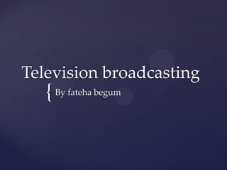 Television broadcasting

{ By fateha begum

 