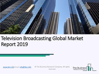 Television Broadcasting Global Market
Report 2019
© The Business Research Company. All rights
reserved.
www.tbrc.info Email: info@tbrc.info
 