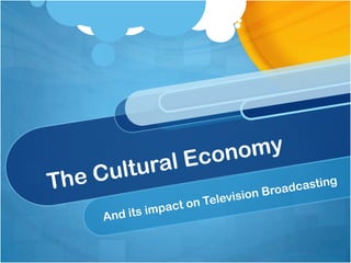 The Cultural Economy  And its impact on Television Broadcasting 