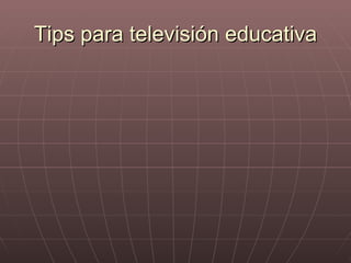 Tips para televisión educativa
 