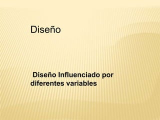 Diseño
Diseño Influenciado por
diferentes variables