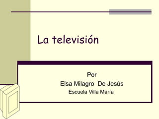 La televisión   Por Elsa Milagro  De Jesús Escuela Villa María  