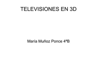 TELEVISIONES EN 3D




  María Muñoz Ponce 4ªB
 