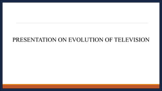PRESENTATION ON EVOLUTION OF TELEVISION
 