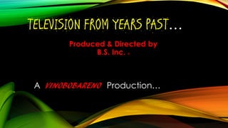 TELEVISION FROM YEARS PAST…
Produced & Directed by
B.S. Inc. ®
A VINOBOBARENO Production…
 