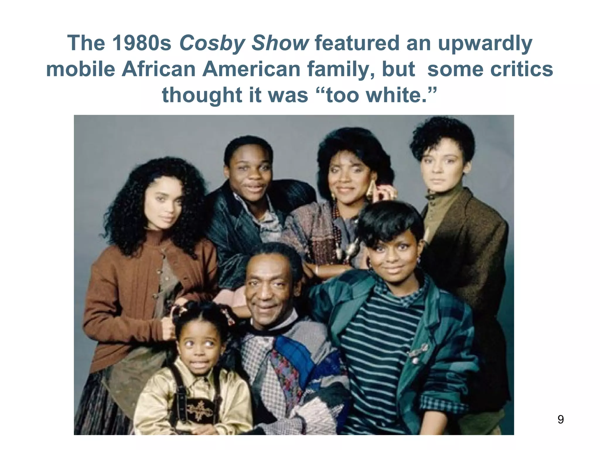 9
The 1980s Cosby Show featured an upwardly
mobile African American family, but some critics
thought it was “too white.”
 
