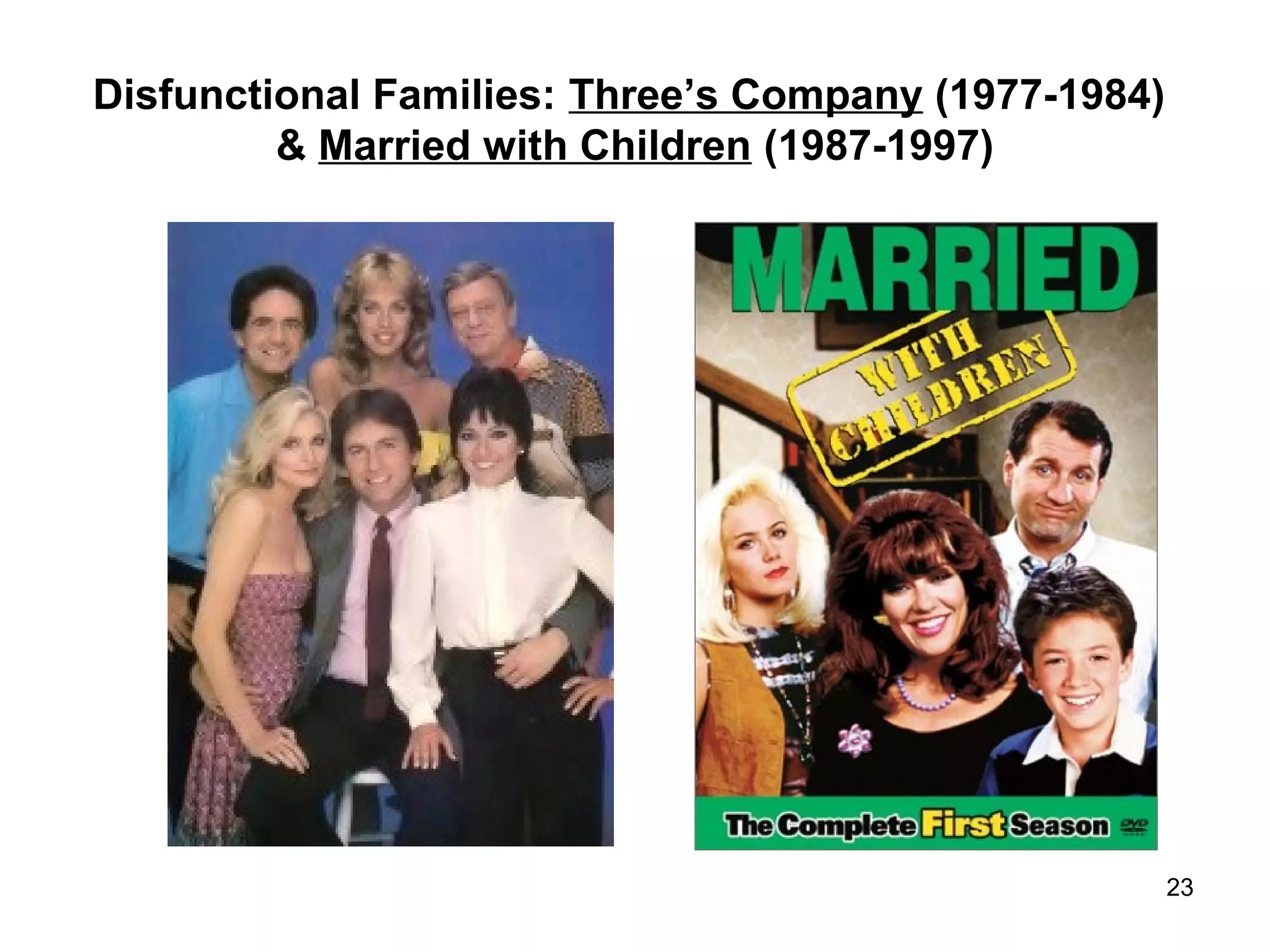 Disfunctional Families: Three’s Company (1977-1984)
& Married with Children (1987-1997)
23
 