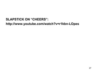 SLAPSTICK ON “CHEERS”:
http://www.youtube.com/watch?v=r1kbn-LOpes
27
 