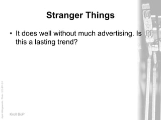 AprilKillingsworth/Flickr/CC-BY-2.0
Kroll BoP
Stranger Things
• It does well without much advertising. Is
this a lasting trend?
 