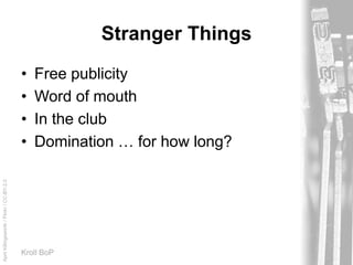 AprilKillingsworth/Flickr/CC-BY-2.0
Kroll BoP
Stranger Things
• Free publicity
• Word of mouth
• In the club
• Domination … for how long?
 