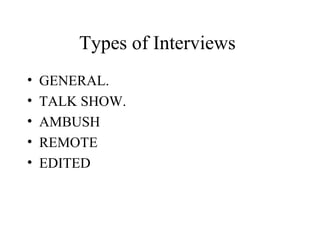 Types of Interviews
•   GENERAL.
•   TALK SHOW.
•   AMBUSH
•   REMOTE
•   EDITED
 