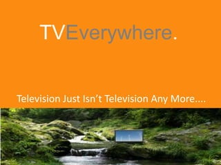 TVEverywhere. Television Just Isn’t Television Any More.... 