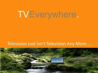 TVEverywhere.,[object Object],Television Just Isn’t Television Any More....,[object Object]