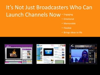 It’s Not Just Broadcasters Who Can Launch Channels Now<br /><ul><li>Engaging