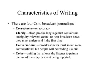 Characteristics of Writing
• There are four Cs to broadcast journalism:
   – Correctness—or accuracy
   – Clarity—clear, p...