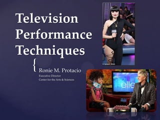 Television
Performance
Techniques
  {   Ronie M. Protacio
      Executive Director
      Center for the Arts & Sciences
 