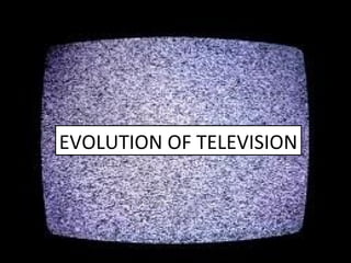 EVOLUTION OF TELEVISION
 