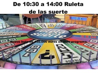 De 10:30 a 14:00 Ruleta
de las suerte
Nuevo bote de 150.000 euros en este programa.
 