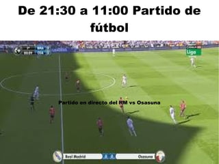 De 21:30 a 11:00 Partido de
fútbol
Partido en directo del RM vs Osasuna
 