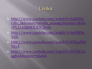    http://www.youtube.com/watch?v=IuIMXU
    GRn_I&feature=results_main&playnext=1&list
    =PL11A2600DCE3C26A6
   http://www.youtube.com/watch?v=invBjPm
    Y8iE
   http://www.youtube.com/watch?v=O5uuMr1
    YEyE
   http://www.youtube.com/watch?v=bkT4CXz
    qgKk&feature=related
 