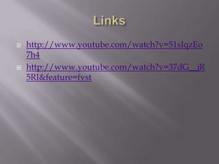    http://www.youtube.com/watch?v=51sIqzEo
    7h4
   http://www.youtube.com/watch?v=37dG__jR
    5RI&feature=fvst
 