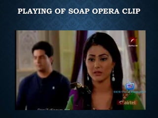 PLAYING OF SOAP OPERA CLIP
 