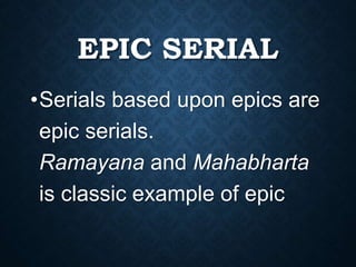EPIC SERIAL
•Serials based upon epics are
epic serials.
Ramayana and Mahabharta
is classic example of epic
 