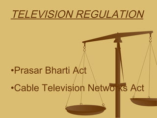 TELEVISION REGULATION
•Prasar Bharti Act
•Cable Television Networks Act
 