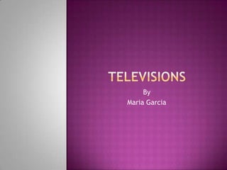 Televisions By Maria Garcia 