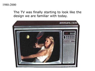 1980-2000The TV was finally starting to look like the design we are familiar with today. 