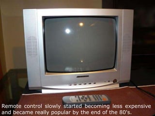 Remote control slowly started becoming less expensive and became really popular by the end of the 80's.