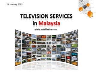 25 January 2013




            TELEVISION SERVICES
                in Malaysia
                  sulaim_qais@yahoo.com
 