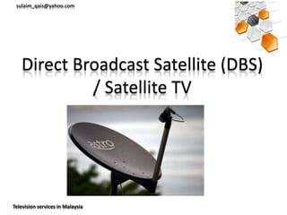 sulaim_qais@yahoo.com




   Direct Broadcast Satellite (DBS)
            / Satellite TV




Television services in Malaysia
 