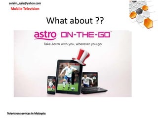 sulaim_qais@yahoo.com
  Mobile Television


                                  What about ??




Television services in Malaysia
 