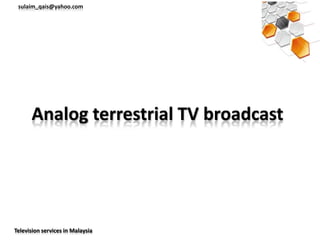 sulaim_qais@yahoo.com




      Analog terrestrial TV broadcast




Television services in Malaysia
 