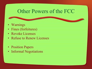 Other Powers of the FCC Warnings Fines (forfeitures) Revoke Licenses Refuse to Renew Licenses Position Papers Informal Negotiations 