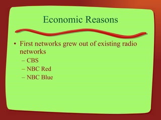 Economic Reasons First networks grew out of existing radio networks CBS NBC Red NBC Blue 
